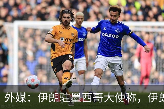 外媒：伊朗驻墨西哥大使称，伊朗队被告知必须在世界杯比赛日当天入境和离开美国