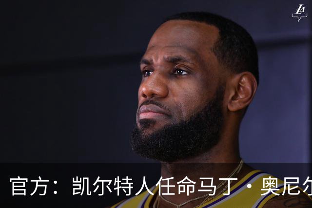 官方：凯尔特人任命马丁·奥尼尔为球队主帅，签约1+1年