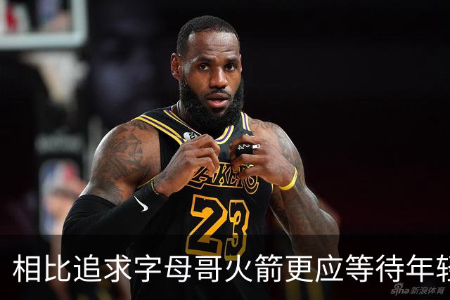 相比追求字母哥火箭更应等待年轻人的成长 休赛期可尝试签换伊森